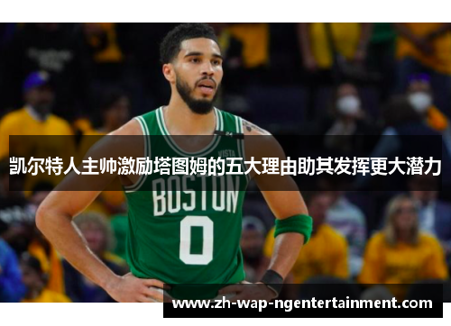 凯尔特人主帅激励塔图姆的五大理由助其发挥更大潜力