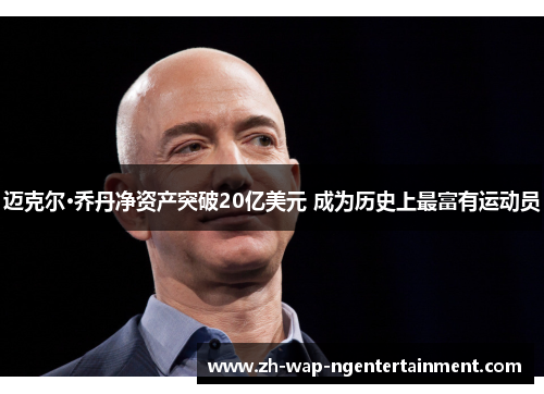 迈克尔·乔丹净资产突破20亿美元 成为历史上最富有运动员