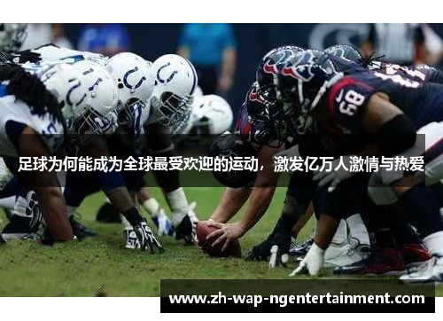 足球为何能成为全球最受欢迎的运动，激发亿万人激情与热爱