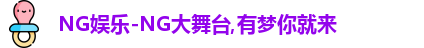 NG娱乐-NG大舞台,有梦你就来